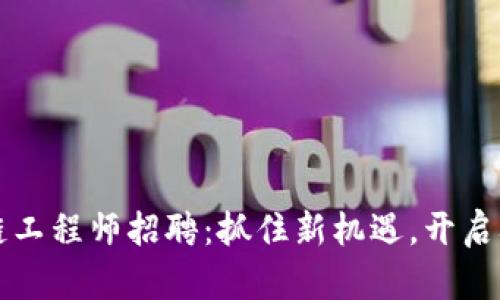 贵阳区块链工程师招聘：抓住新机遇，开启职场新篇章