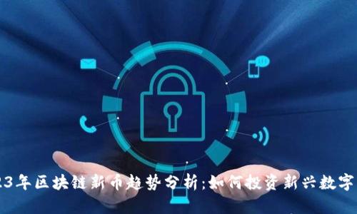2023年区块链新币趋势分析：如何投资新兴数字货币