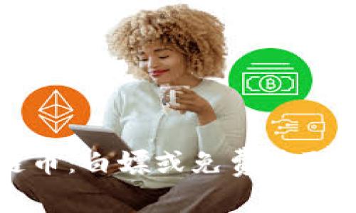 如何合法获取区块链币：白嫖或免费获取加密货币的终极指南
