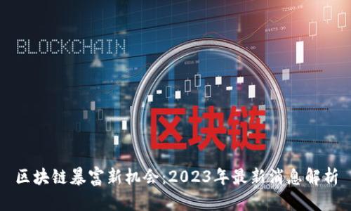 区块链暴富新机会：2023年最新消息解析