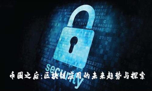 币圈之后：区块链应用的未来趋势与探索