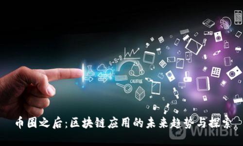 币圈之后：区块链应用的未来趋势与探索