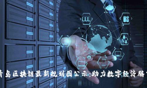 青岛区块链最新规划图公示：助力数字经济腾飞
