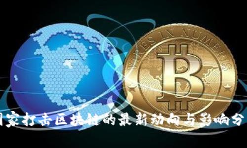国家打击区块链的最新动向与影响分析