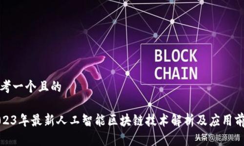 思考一个且的

2023年最新人工智能区块链技术解析及应用前景