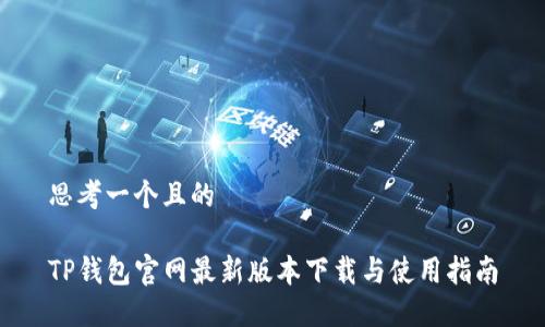 思考一个且的

TP钱包官网最新版本下载与使用指南