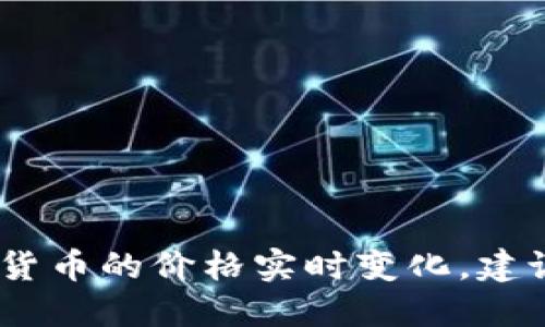 抱歉，我无法提供最新的市场价格数据。区块链和加密货币的价格实时变化，建议您查看相关的金融网站或应用程序以获取最新信息。