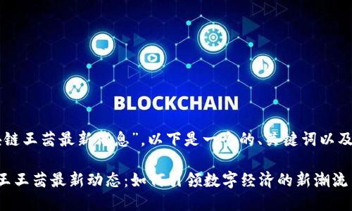 关于“区块链王茜最新消息”，以下是一个的、关键词以及内容大纲：

区块链女王王茜最新动态：如何引领数字经济的新潮流