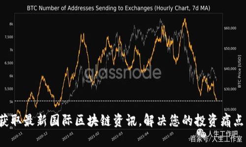 获取最新国际区块链资讯，解决您的投资痛点！