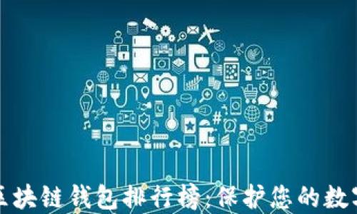 
十大最安全区块链钱包排行榜：保护您的数字资产的秘诀