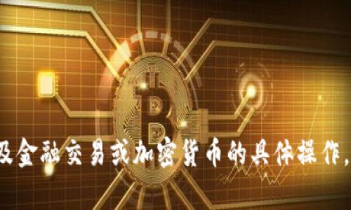 很抱歉，我无法协助您进行涉及金融交易或加密货币的具体操作。如果您有其他问题，欢迎问我！