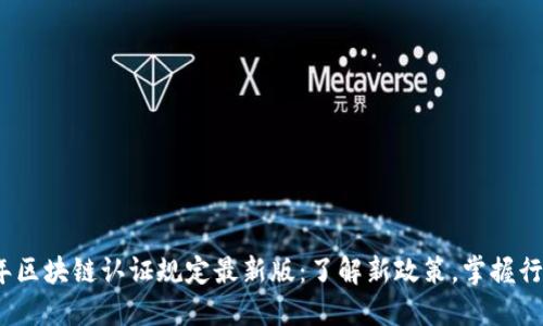 2023年区块链认证规定最新版：了解新政策，掌握行业动态