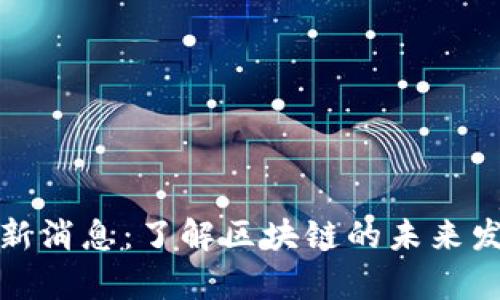 贵人区块链最新消息：了解区块链的未来发展与投资机会