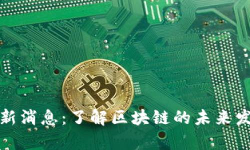贵人区块链最新消息：了解区块链的未来发展与投资机会