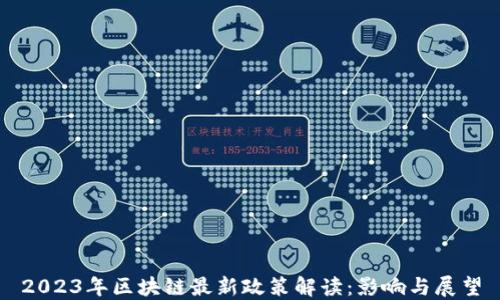 
2023年区块链最新政策解读：影响与展望