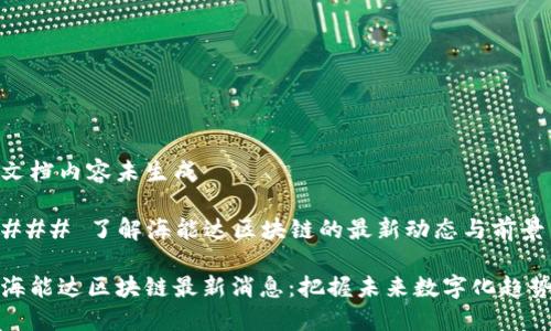 文档内容未生成

### 了解海能达区块链的最新动态与前景

海能达区块链最新消息：把握未来数字化趋势