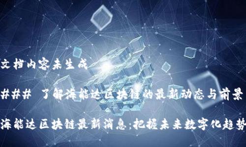 文档内容未生成

### 了解海能达区块链的最新动态与前景

海能达区块链最新消息：把握未来数字化趋势