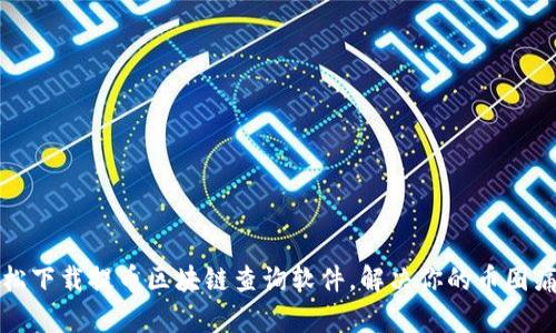 轻松下载提币区块链查询软件，解决你的币圈痛点