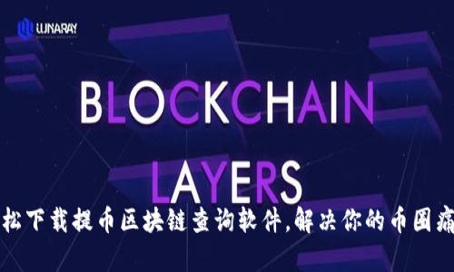 轻松下载提币区块链查询软件，解决你的币圈痛点