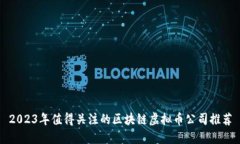 2023年值得关注的区块链虚拟币公司推荐
