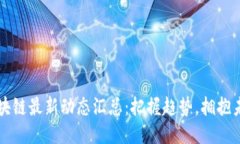 区块链最新动态汇总：把握趋势，拥抱未来