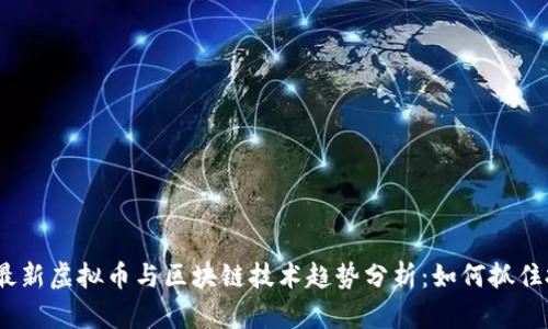 2023年最新虚拟币与区块链技术趋势分析：如何抓住投资机遇