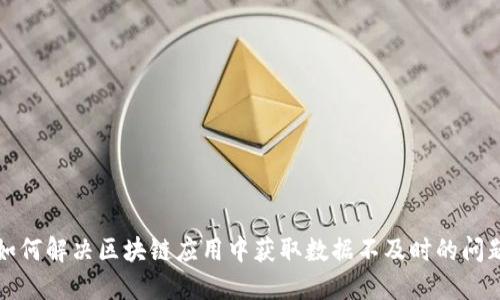 如何解决区块链应用中获取数据不及时的问题