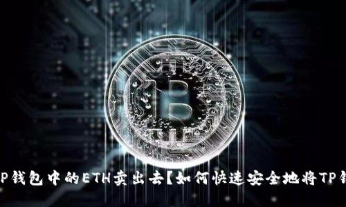 如何快速安全地将TP钱包中的ETH卖出去？如何快速安全地将TP钱包中的ETH卖出去？