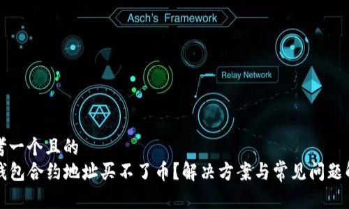 思考一个且的  
TP钱包合约地址买不了币？解决方案与常见问题解析