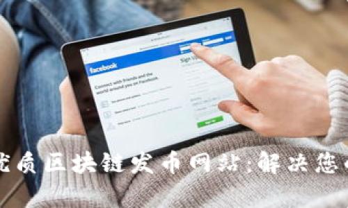 如何选择优质区块链发币网站：解决您的创业痛点