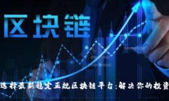 如何选择最新稳定正规区块链平台：解决你的投