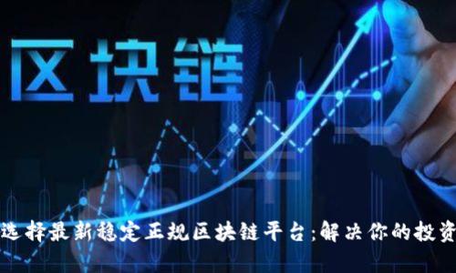 如何选择最新稳定正规区块链平台：解决你的投资痛点