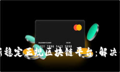 如何选择最新稳定正规区块链平台：解决你的投资痛点