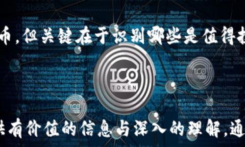   
  区块链币数量究竟有多少？破解币种背后的秘密！/  

关键词  
 guanjianci 区块链币, 数量, 加密货币, 数字货币/ guanjianci 

---

引言：区块链币的魅力与迷雾  
区块链技术自2009年比特币诞生以来，便如星空中璀璨的星辰，引发了人们的广泛关注。尤其是在数字货币这一领域，区块链币作为新兴事物，吸引了无数投资者的目光。然而提到区块链币，很多人心中浮现的第一个问题便是：“区块链币有个数吗？”在这篇文章中，我们将深入探讨这个问题，揭开区块链币背后的神秘面纱。

区块链币的基本概念解析  
在为您解答“区块链币有个数吗”这个问题之前，先来了解一下什么是区块链币。简单来说，区块链币是基于区块链技术创立的数字货币。它们通过加密算法保证了交易的安全性，并且去中心化的设计让交易更加高效与透明。  
其中，比特币作为第一个成功的区块链币，开启了整个数字货币的时代。此后，以太坊、瑞波币等一系列加密货币如雨后春笋般涌现，使得市场上可选的区块链币种类繁多。在这样一个复杂多变的市场中，了解不同币种的种类与数量显得尤为重要。

区块链币的数量揭秘  
接下来，我们来讨论区块链币的数量问题。首先，市场上的区块链币种类不断变化，比如新的币种不断被创造出来，而老币种可能会因为种种原因被淘汰。根据最新的数据显示，全球范围内，现有的区块链币种类已经超过了几千种。不同的币种在功能、价值和应用场景上各不相同，形成了一个复杂的生态系统。  
不过，值得注意的是，虽然有许多数字货币存在，但实际上有活跃交易和市值的币种只有少数。这意味着不仅要关注币种数量，更需要关注市场中哪些币种真正活跃，能够给投资者带来实在的财富。

加密货币市场的动态变化  
由于区块链技术的开放性和创新性，每天都有新的项目上线。这种现象使得市场面临快速变化的动态。其实，新币种的创立并不总是意味着好的投资机会，反而有可能因为没有实质价值而导致泡沫破裂，这也提醒我们在参与加密货币投资时，应进行深入的调研。  
此外，量化交易、流动性管理、用户社区等因素，都对区块链币的数量和价格产生了重要影响。了解这些机制，能够帮助投资者更好地把控市场动向，做出明智的决策。

区块链币的投资策略与风险控制  
随着区块链币数量的增长，投资者在选择投资对象时面临着更大的挑战。选择一个好的投资标的不仅要看币种的市场表现，还要分析技术背景、项目团队和实际应用场景等。  
一个有效的投资策略是分散投资。不要将全部资金集中于某一个币种，而是选取几个具有潜力的项目进行投资。这种措施能够降低风险，提高资金的安全性。此外，定期调整投资组合，关注市场变化，是保持投资收益的另一种有效方式。

总结：区块链币的无限可能  
在这一篇文章中，我们回答了“区块链币有个数吗？”的问题，并深入探讨了区块链币的概念、数量现状以及投资策略。虽然市场上有几千种区块链币，但关键在于识别哪些是值得投资的优质币种。在这个充满机遇与挑战的数字货币市场中，只有保持敏锐的洞察力，才能把握住财富增长的机会。

---

以上内容为概要，完整文章将围绕这些结构进行深入阐述，详细讨论每个段落所涉及的内容，通过情感化的表达和多样化的语言展现，为读者提供有价值的信息与深入的理解。通过增加文化相关性和个性化细节，使文章更贴近读者，塑造真实的人类创作感。