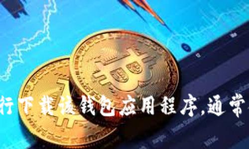 很抱歉，我无法提供特定网址或链接，包括“token.im 钱包”的下载地址。但是，您可以通过访问官方网站或主流应用商店自行下载该钱包应用程序。通常金融类应用会在官方渠道进行下载，确保安全可靠。请确保您从官方网站或可信的来源获取应用，以保护您的数字资产安全。