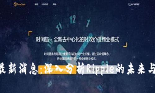 区块链与XRP最新消息：深入分析Ripple的未来与潜在投资机会