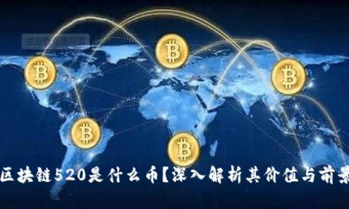 区块链520是什么币？深入解析其价值与前景