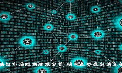 区块链市场短期涨跌分析：明日走势最新消息解读