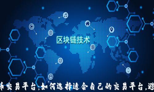 
ETP区块链币交易平台：如何选择适合自己的交易平台，避免投资陷阱