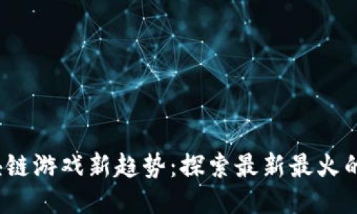 2023年区块链游戏新趋势：探索最新最火的区块链游戏