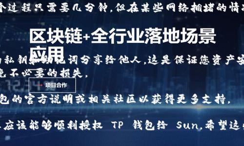 要将TP钱包授权给Sun（通常指的是Sun Token或类似的项目），您需要遵循以下步骤。这个过程可能因具体平台和钱包的不同而有所差异，但一般步骤大致如下：

### 步骤一：打开TP钱包

首先，您需要在您的设备上打开TP钱包应用。如果您还没有安装TP钱包，请先通过应用商店下载并安装。

### 步骤二：登录您的钱包

使用您的助记词、私钥或者指纹等方式登录您的钱包。确保您连接到了安全的网络。

### 步骤三：找到合适的Token

在TP钱包界面中浏览可用的Token，找到您想要授权的Token（在此例中为Sun Token）。通常，您可以在“资产”或“代币”标签中找到它。

### 步骤四：进入授权界面

点击您选择的Token，进入Token详情页面。在这里，您需要找到“授权”或“许可以及交易”的选项。

### 步骤五：输入授权金额

您需要输入您想要授权给Sun的金额。如果您不确定，则可以选择全部授权。在某些情况下，您可能需要进行具体的额度设置。

### 步骤六：确认交易

在您输入了授权金额之后，应用可能会显示交易详情。请仔细检查所有信息，包括金额和接收地址。确认无误后，您可以点击“确认”按钮。

### 步骤七：等待交易确认

授权交易提交后，您需要等待网络的确认。通常情况下，这个过程只需要几分钟，但在某些网络拥堵的情况下会更长。

### 注意事项

- **私钥和助记词安全**：在任何情况下，绝对不要将您的私钥和助记词分享给他人。这是保证您资产安全的关键。
- **合理授权**：如果不确定，建议先进行小额授权，以避免不必要的损失。

如果您对具体的操作或某些步骤不太理解，建议参考TP钱包的官方说明或相关社区以获得更多支持。

这个过程听起来可能会有些复杂，但只要按照步骤操作，您应该能够顺利授权 TP 钱包给 Sun。希望这些信息对您有所帮助！
