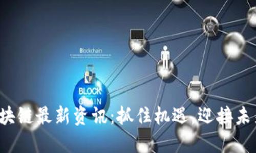 2023年浙江区块链最新资讯：抓住机遇，迎接未来数字经济变革