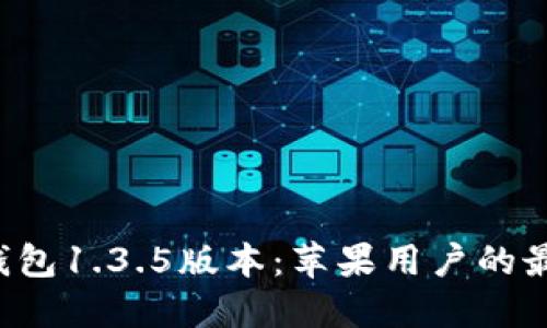 探索TP钱包1.3.5版本：苹果用户的最佳选择！