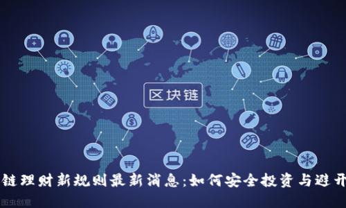 区块链理财新规则最新消息：如何安全投资与避开陷阱