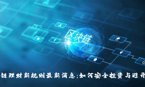 区块链理财新规则最新消息：如何安全投资与避开陷阱