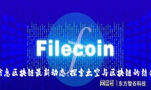 航天信息区块链最新动态：探索太空与区块链的结合前景