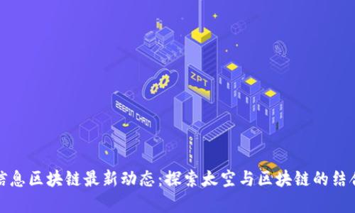航天信息区块链最新动态：探索太空与区块链的结合前景