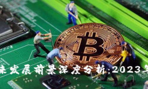 区块链未来发展前景深度分析：2023年最新报告
