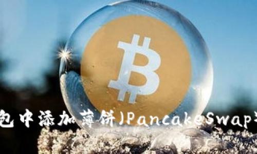 如何在TP钱包中添加薄饼（PancakeSwap）的步骤详解