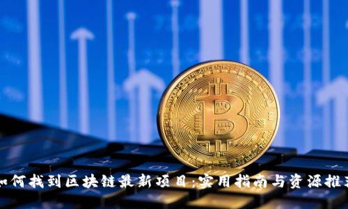 如何找到区块链最新项目：实用指南与资源推荐
